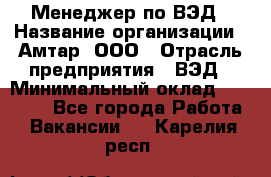Менеджер по ВЭД › Название организации ­ Амтар, ООО › Отрасль предприятия ­ ВЭД › Минимальный оклад ­ 30 000 - Все города Работа » Вакансии   . Карелия респ.